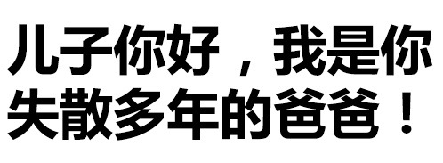 儿子你好，我是你失散多年的爸爸！（文字表情）