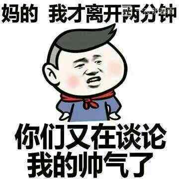 妈的我才离开两分钟你们又在谈论我的帅气了