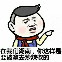 在我们湖南，你这样是要被拿去炒辣椒的