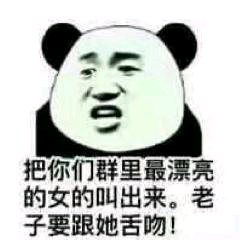 把你们群里最漂亮的女的叫出来。老子要跟她舌吻！