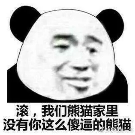 滚，我们熊猫家里没有像你这么傻逼的熊猫