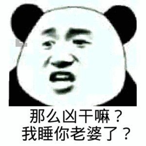 那么凶干嘛？我睡你老婆了？