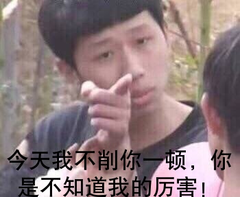 天我不削你一顿，是不知道我的厉害！