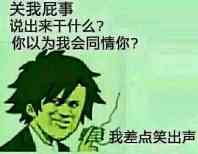 关我屁事说出来干什么？你以为我会同情你？我差点笑出声
