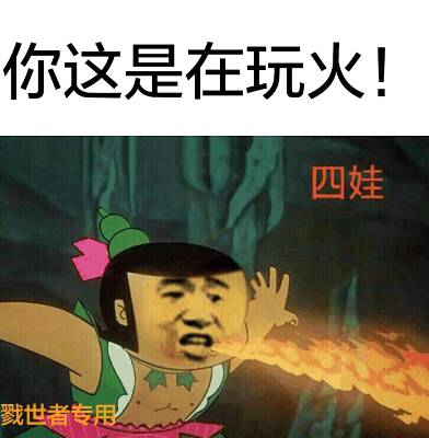 这这是在玩火啊！（四娃）