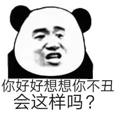 你好好想想你不丑会这样吗？