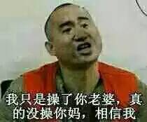 我只是操了你老婆，真的没操你妈，相信我