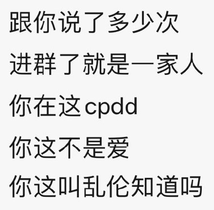 跟你说了多少次进群了就是一家人你在这cpdd你这不是爱你这叫乱伦知道吗(群聊表情包)