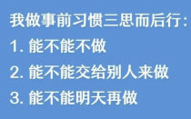 我做事前习惯三思而后行:1.能不能不做2.能不能交给别人来做3.能不能明天再做