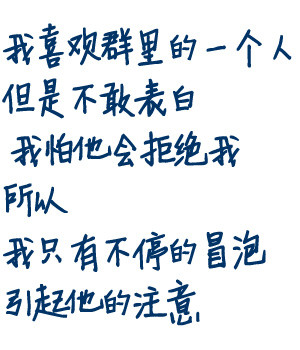 我喜欢群里的一个人，但是不敢表白，我怕他会拒绝我，所以，我只有不停地冒泡引起他的注意。