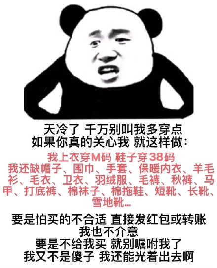 天冷了千万别叫我多穿点如果你真的关心我就这样做:我上衣穿M码鞋子穿38码我还缺帽子、围巾、手套、保暖内衣、羊毛衫、毛衣、卫衣、羽绒服、毛裤、秋裤、马甲、打底裤、棉袜子、棉拖鞋、短靴、长靴、雪地靴要是怕...