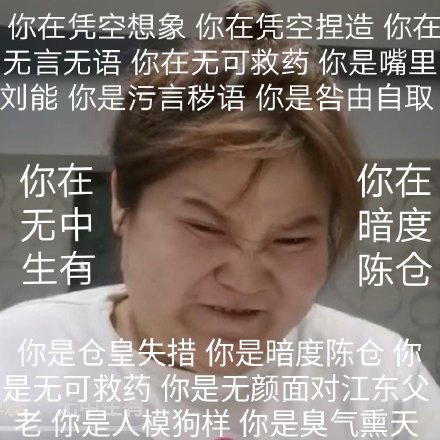 你在凭空想象你在凭空捏造你在无言无语你在无可救药你是嘴里刘能你是污言秽语你是咎由自取你在无中在度仓生有音陈你是仓皇失措你是暗度陈仓你是无可救药你是无颜面对江东父老你是模狗样你是臭气熏天