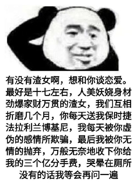 有没有渣女啊，想和你谈恋爱。最好是十七左右，人美妖娆身材劲爆家财万贯的渣女，我们互相折磨几个月，你每天送我保时捷法拉利兰博基尼，我每天被你虚伪的感情所欺骗，最后我被你无情的抛弃，万般无奈地收下你给我的...