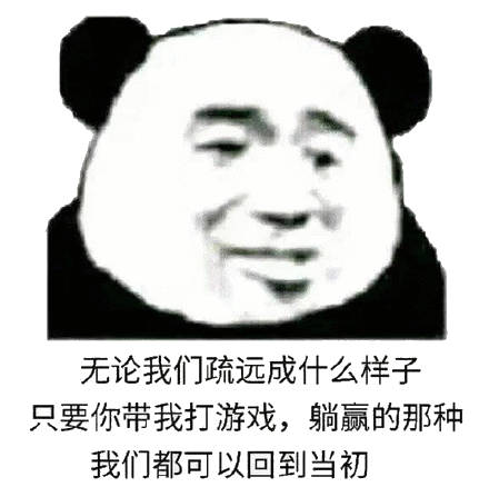 无论我们疏远成什么样子，只要你带我打游戏，躺赢的那种，我们都可以回到当初