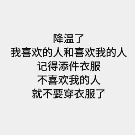 降温了，我喜欢的人和喜欢我的人，记得添件衣服，不喜欢我的人就不要穿衣服了