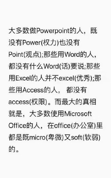 大多数做 Powerpoint的人,既没有 Power(权力)也没有Point(观点);那些用Word的人都没有什么Word(话)要说那些用 Excell的人并不 excel(优秀);那些用 Acce...