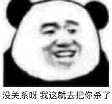 没关系呀 我这就去把你杀了（熊猫头）