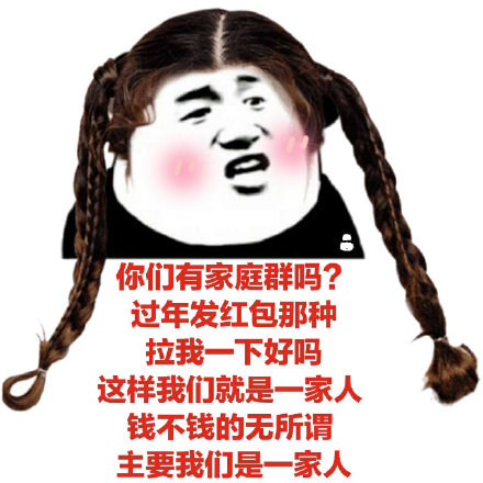 你们有家庭群吗?拉我一下好吗，这样我们就是一家人，钱不钱的无所谓，主要我们是一家人