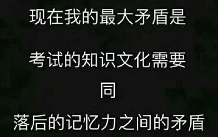 现在我的最大矛盾是考试的知识文化需要同落后的记忆力之间的矛盾