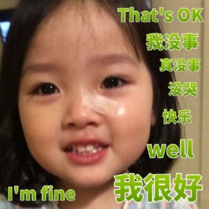 that's ok。我没事 真没事 没哭 快乐 well I am fine!我很好