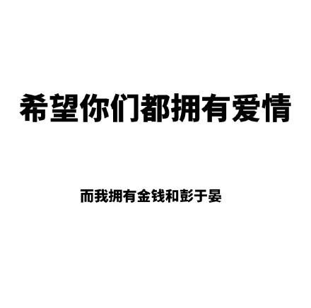 希望你们都拥有爱情，而我拥有金钱和彭于晏