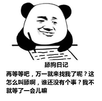 舔狗日记：再等等吧，万一就来找我了呢？这怎么叫舔啊，谁还没有个事？我不就等了一会儿嘛