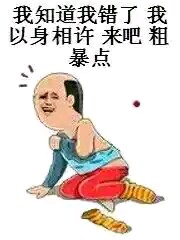 我知道我错了，我以身相许，来吧，粗暴点。