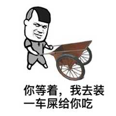 你等着，我去装一车屎给你吃