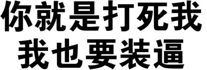 你就是打死我，我也要装逼