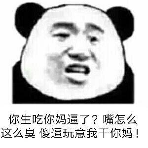 你生吃你妈逼了？嘴怎么这么臭傻逼玩意我干你妈！