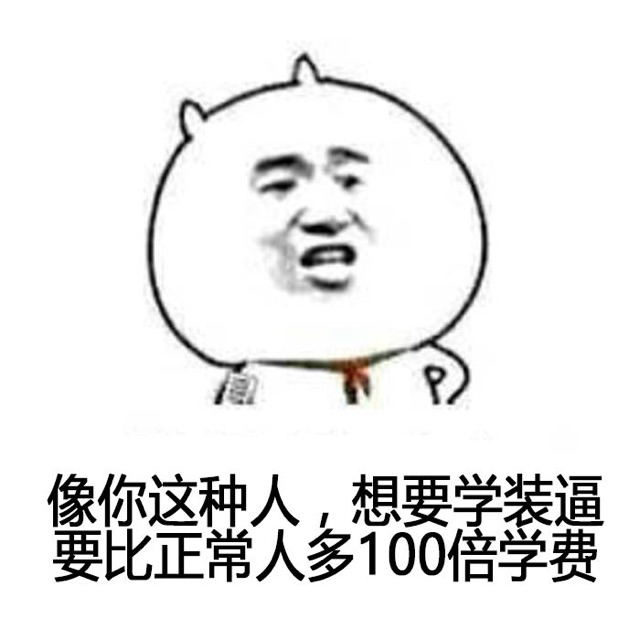 像你这种人，想要 学装逼，要比正常人多100倍学费