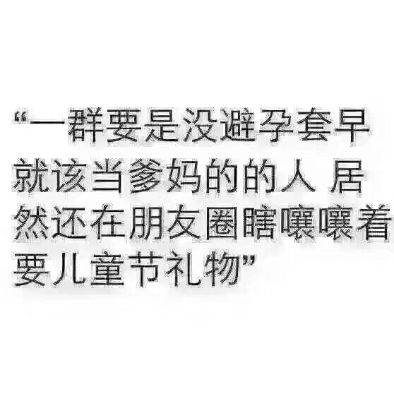 一群要是没避孕套，早就该当爹妈的的人，居然还在朋友圈瞎嚷嚷着要儿童节礼物