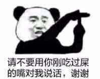 请不要用你刚吃过屎的嘴对我说话，谢谢