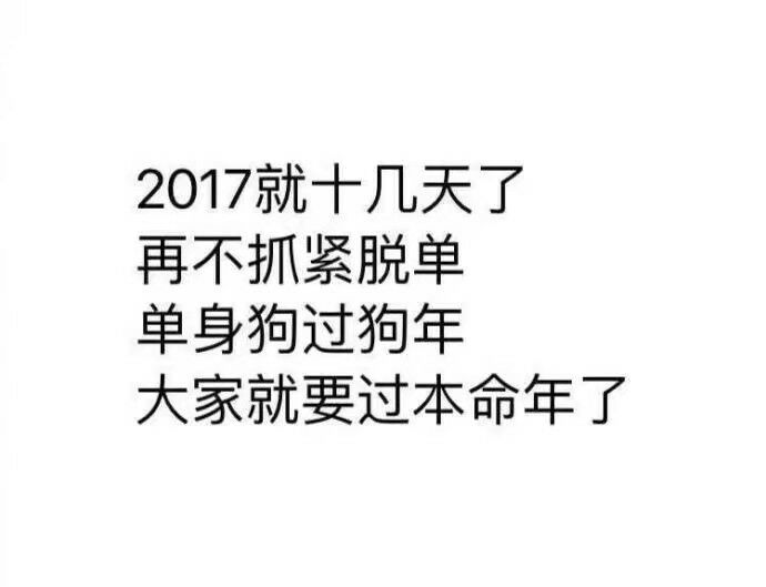 2017就十几天了，再不抓紧脱单，单身狗过狗年，大家就要过本命年了