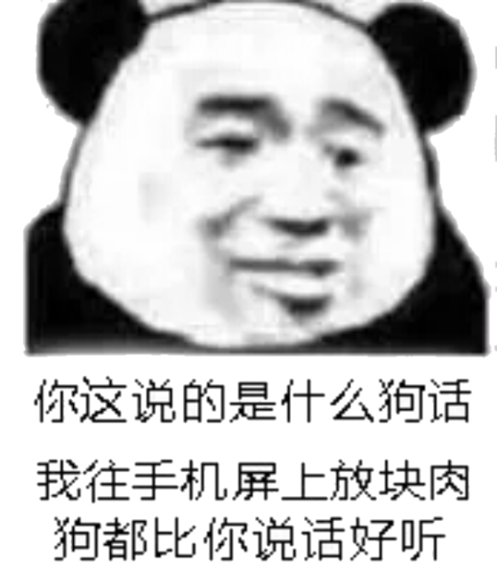 你这说的是什么狗话，我往手机屏上放块肉狗都比你说话好听