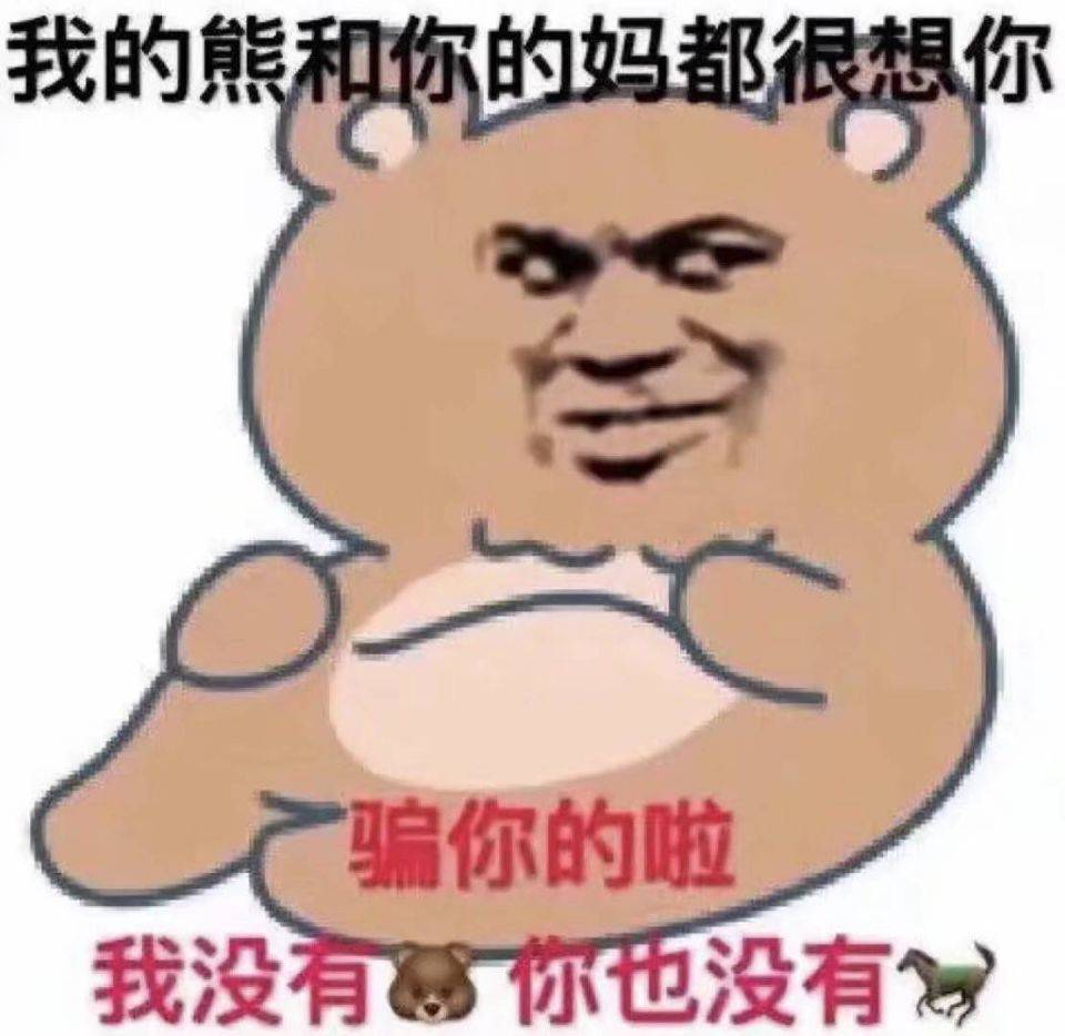 我的熊和你的妈都很想你骗你的啦，我没有感你也没有