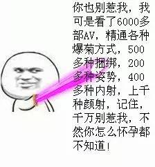 你也别惹我，我可是看了6000多部AV，精通各种爆菊方式，500多种捆绑，200多种姿势的人。