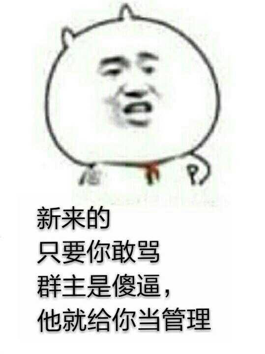 新来的，只要你敢骂群主是傻逼，他就给你当管理