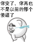 你变了，你再也不是以前的那个傻逼了