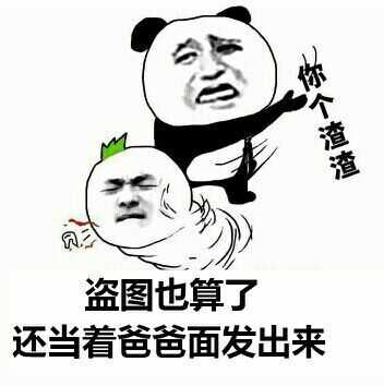 盗图也算了，还当着爸爸面发出来。你个渣渣