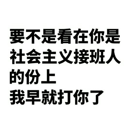 要不是看在你是社会主义接班人的份上，我早就打你了