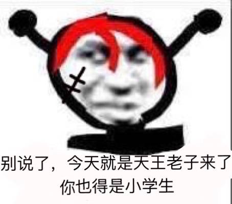 别说了，今天就是天王老子，来了你也得是小学生