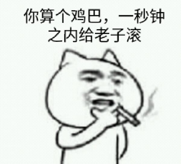 你算个鸡巴，一秒钟之内给老子滚！