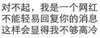 对不起，我是一个网红不能轻易回复你的消息，这样会显得我不够高冷