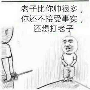 老子比你帅很多,你还不接受事实还想打老子