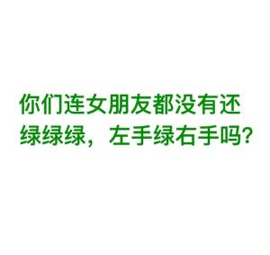 你们连女朋友都没有还绿绿绿，左手绿右手吗？