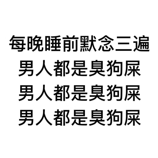 每晚睡前默念三遍，男人都是臭狗屎，男人都是臭狗屎，男人都是臭狗屎