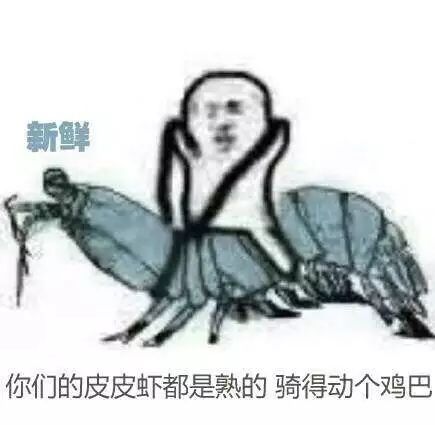 你们的皮皮虾都是熟的，骑得动个鸡巴