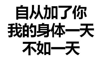 自从加了你，我的身体一天不如一天了