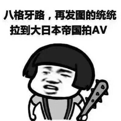 八格牙路，再发图的统统拉到大日本帝国拍AV